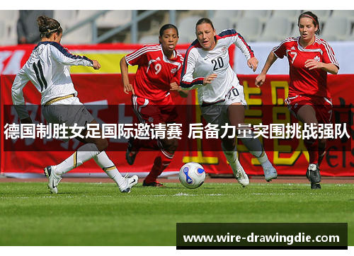 德国制胜女足国际邀请赛 后备力量突围挑战强队